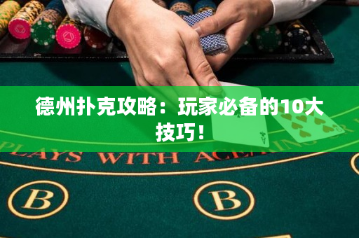 德州撲克攻略：玩家必備的10大技巧！