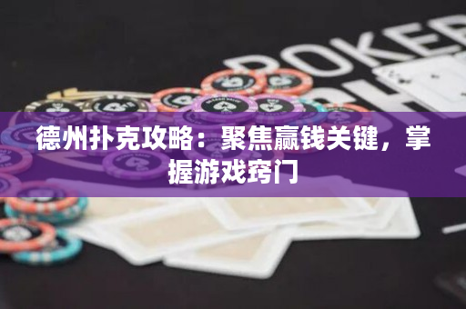 德州撲克攻略：聚焦贏錢關鍵，掌握游戲竅門