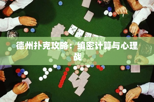德州撲克攻略：縝密計算與心理戰