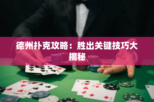 德州撲克攻略：勝出關鍵技巧大揭秘