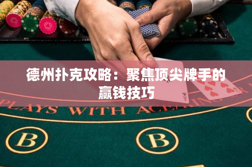 德州撲克攻略：聚焦頂尖牌手的贏錢技巧