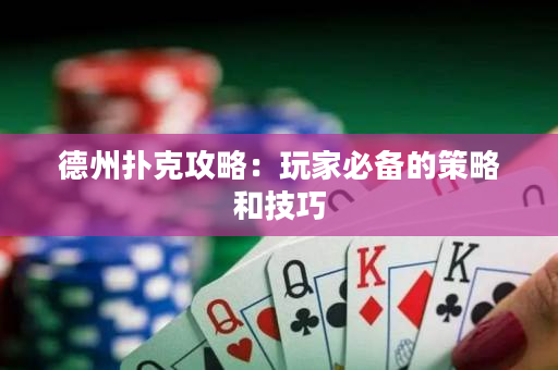 德州撲克攻略：玩家必備的策略和技巧