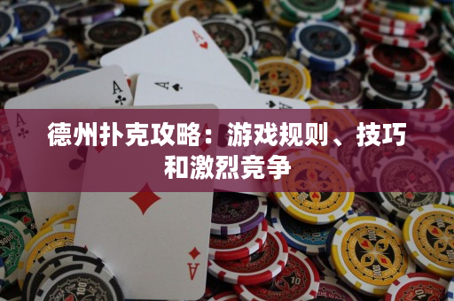 德州撲克攻略：游戲規則、技巧和激烈競爭