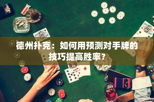 德州撲克：如何用預測對手牌的技巧提高勝率？