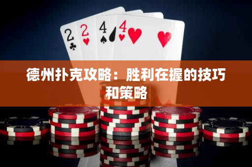 德州撲克攻略：勝利在握的技巧和策略