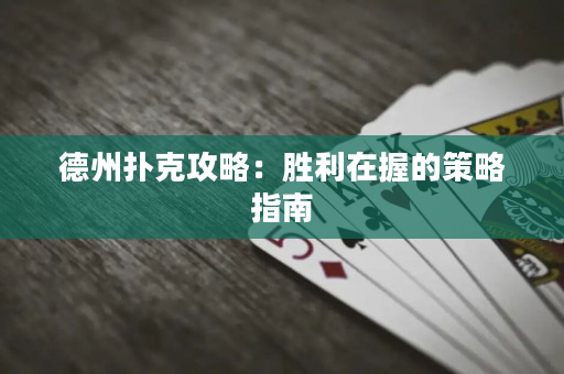 德州撲克攻略：勝利在握的策略指南