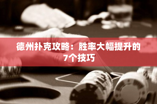 德州撲克攻略：勝率大幅提升的7個技巧