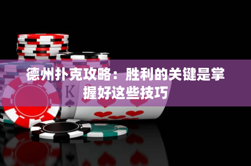 德州撲克攻略：勝利的關(guān)鍵是掌握好這些技巧