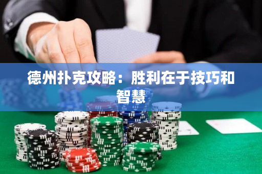 德州撲克攻略：勝利在于技巧和智慧