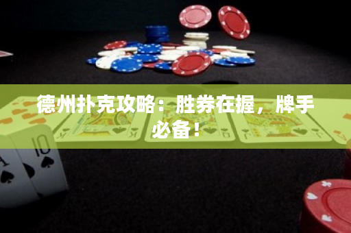德州撲克攻略：勝券在握，牌手必備！