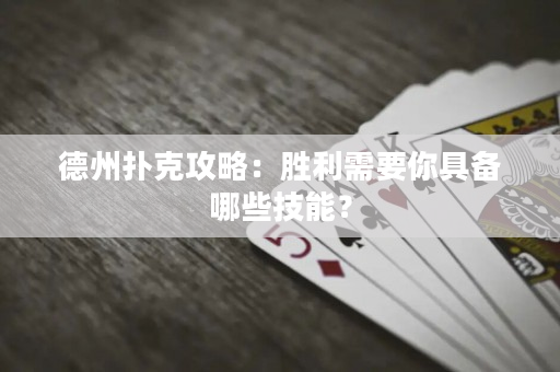 德州撲克攻略：勝利需要你具備哪些技能？