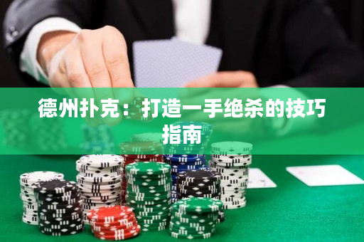 德州撲克：打造一手絕殺的技巧指南
