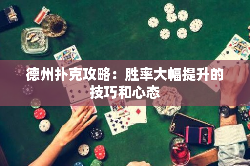 德州撲克攻略：勝率大幅提升的技巧和心態