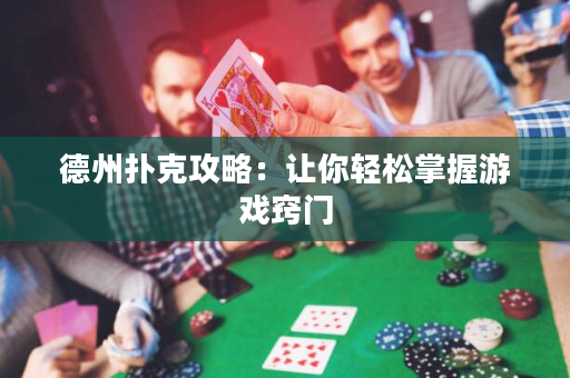 德州撲克攻略：讓你輕松掌握游戲竅門