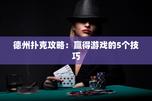 德州撲克攻略：贏得游戲的5個技巧