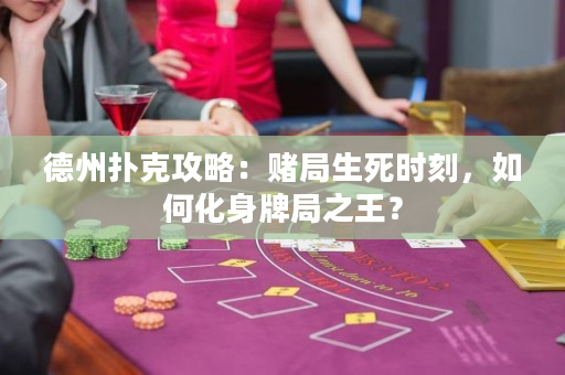 德州撲克攻略：賭局生死時刻，如何化身牌局之王？