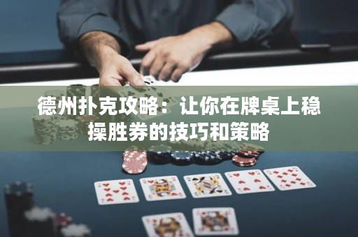 德州撲克攻略：讓你在牌桌上穩(wěn)操勝券的技巧和策略