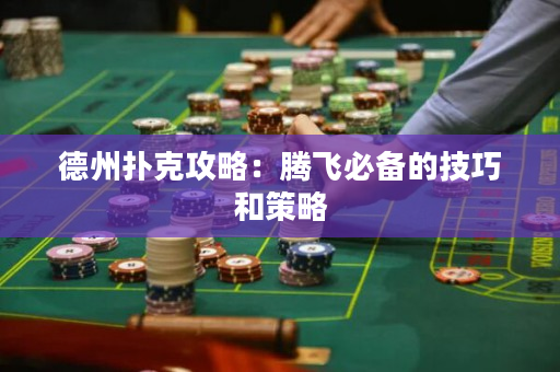 德州撲克攻略：騰飛必備的技巧和策略