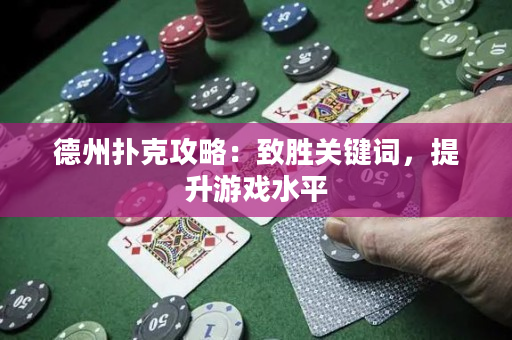 德州撲克攻略：致勝關(guān)鍵詞，提升游戲水平