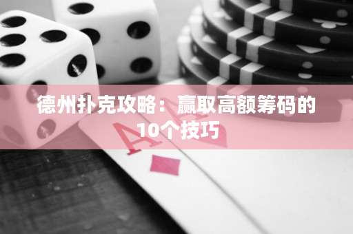 德州撲克攻略：贏取高額籌碼的10個技巧