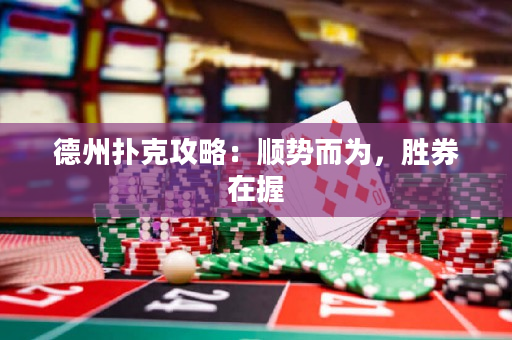 德州撲克攻略：順勢(shì)而為，勝券在握