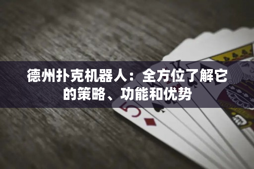 德州撲克機器人：全方位了解它的策略、功能和優勢