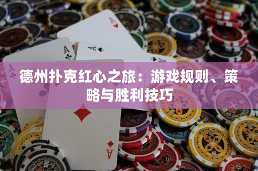 德州撲克紅心之旅：游戲規則、策略與勝利技巧