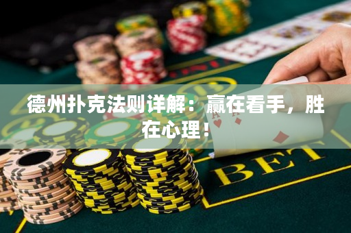 德州撲克法則詳解：贏在看手，勝在心理！