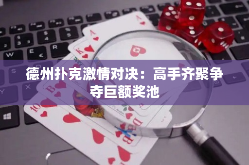 德州撲克激情對決：高手齊聚爭奪巨額獎池