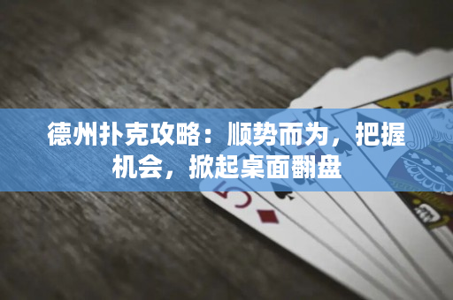 德州撲克攻略：順勢而為，把握機會，掀起桌面翻盤