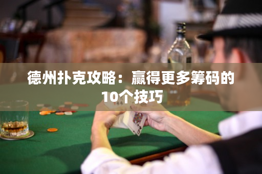德州撲克攻略：贏得更多籌碼的10個技巧