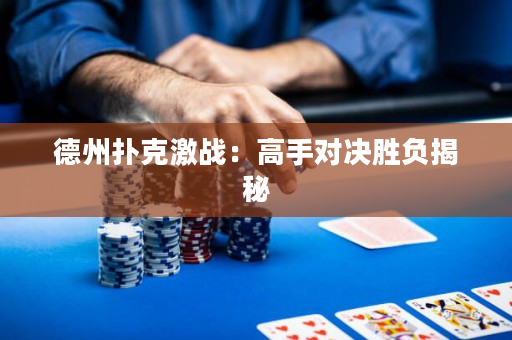 德州撲克激戰：高手對決勝負揭秘
