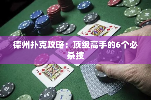 德州撲克攻略：頂級高手的6個必殺技