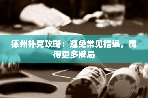 德州撲克攻略：避免常見錯誤，贏得更多牌局