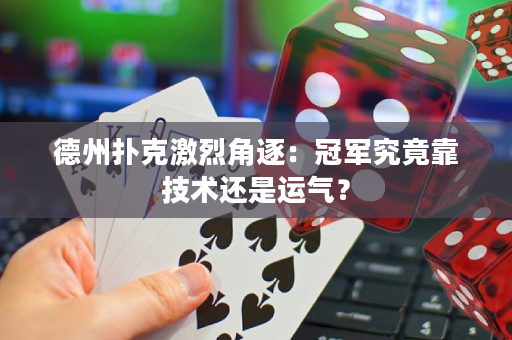德州撲克激烈角逐：冠軍究竟靠技術還是運氣？