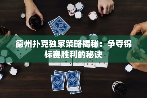 德州撲克獨家策略揭秘：爭奪錦標賽勝利的秘訣
