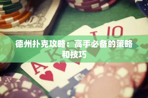 德州撲克攻略：高手必備的策略和技巧