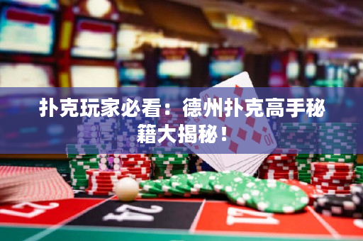 撲克玩家必看：德州撲克高手秘籍大揭秘！