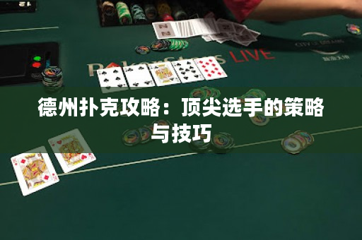 德州撲克攻略：頂尖選手的策略與技巧