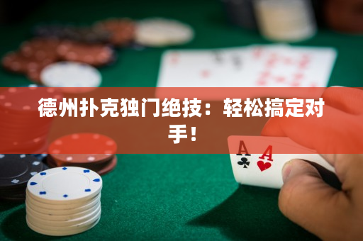 德州撲克獨門絕技：輕松搞定對手！