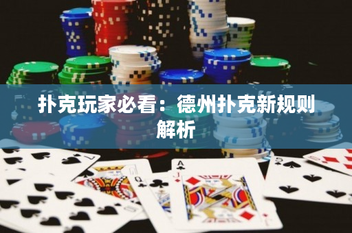 撲克玩家必看：德州撲克新規則解析