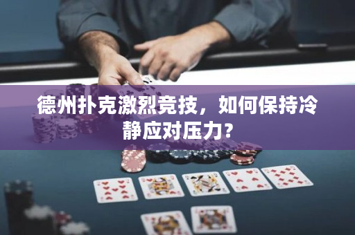 德州撲克激烈競技，如何保持冷靜應對壓力？