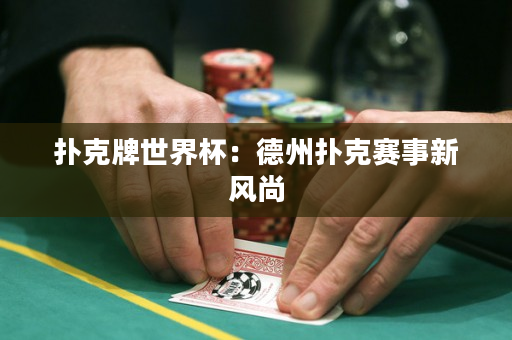 撲克牌世界杯：德州撲克賽事新風(fēng)尚