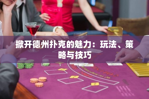 掀開德州撲克的魅力：玩法、策略與技巧