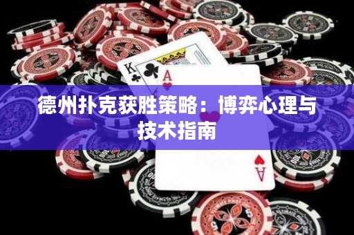 德州撲克獲勝策略：博弈心理與技術指南