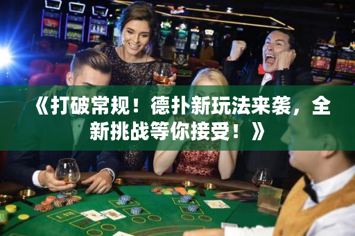 《打破常規！德撲新玩法來襲，全新挑戰等你接受！》