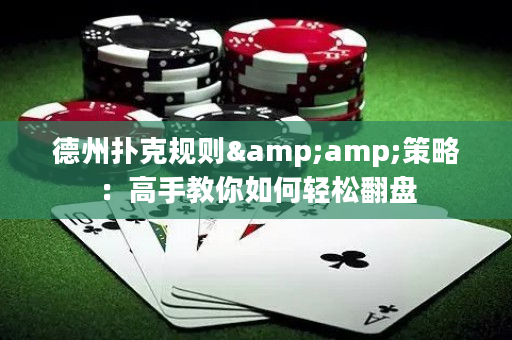 德州撲克規則&amp;策略：高手教你如何輕松翻盤