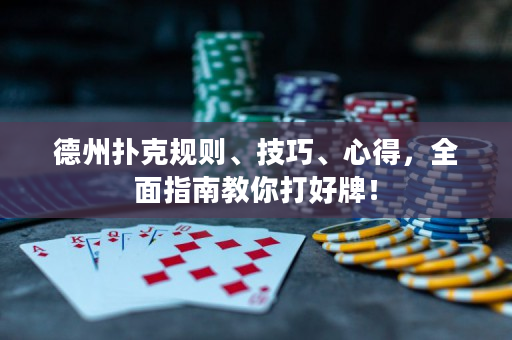德州撲克規(guī)則、技巧、心得，全面指南教你打好牌！