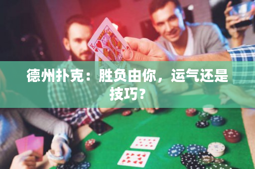 德州撲克：勝負(fù)由你，運氣還是技巧？