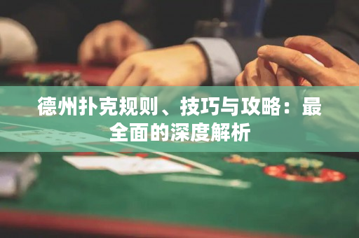 德州撲克規則、技巧與攻略：最全面的深度解析